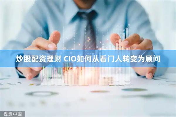 炒股配资理财 CIO如何从看门人转变为顾问