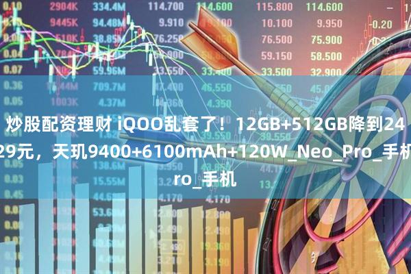 炒股配资理财 iQOO乱套了！12GB+512GB降到2429元，天玑9400+6100mAh+120W_Neo_Pro_手机