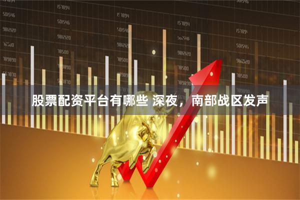 股票配资平台有哪些 深夜，南部战区发声
