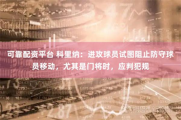 可靠配资平台 科里纳：进攻球员试图阻止防守球员移动，尤其是门将时，应判犯规